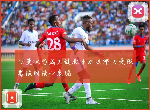 杰曼状态成关键北京进攻潜力受限需依赖核心表现