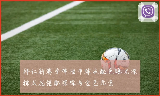拜仁新赛季啤酒节球衣配色曝光深棕灰底搭配深绿与金色元素