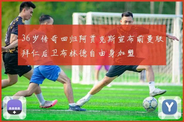 36岁传奇回归阿贾克斯宣布前曼联拜仁后卫布林德自由身加盟