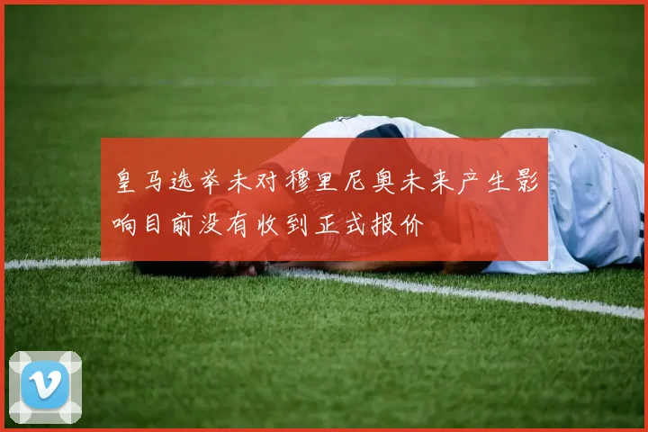 皇马选举未对穆里尼奥未来产生影响目前没有收到正式报价