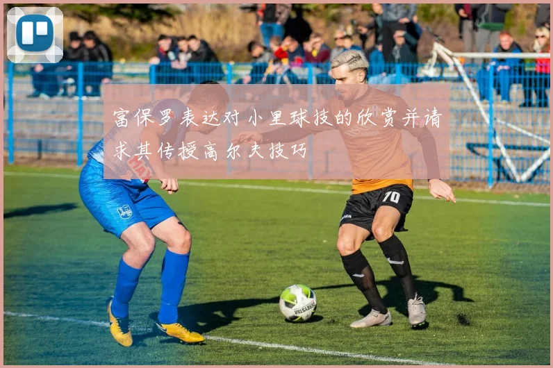 富保罗表达对小里球技的欣赏并请求其传授高尔夫技巧
