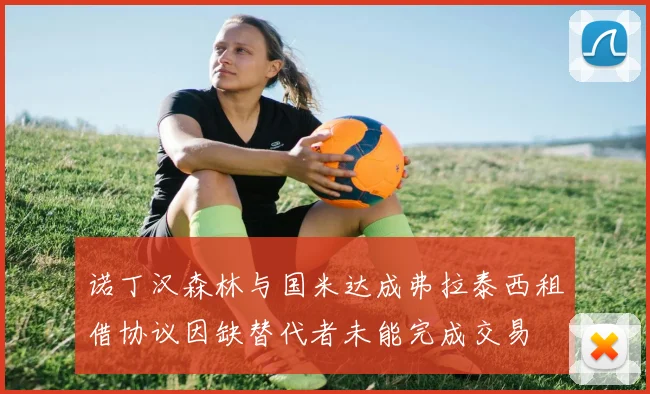 诺丁汉森林与国米达成弗拉泰西租借协议因缺替代者未能完成交易