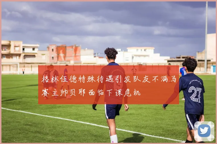 格林伍德特殊待遇引发队友不满马赛主帅贝耶面临下课危机