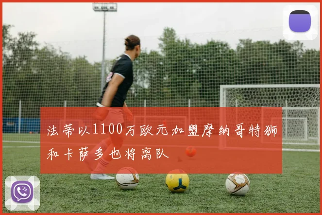 法蒂以1100万欧元加盟摩纳哥特狮和卡萨多也将离队