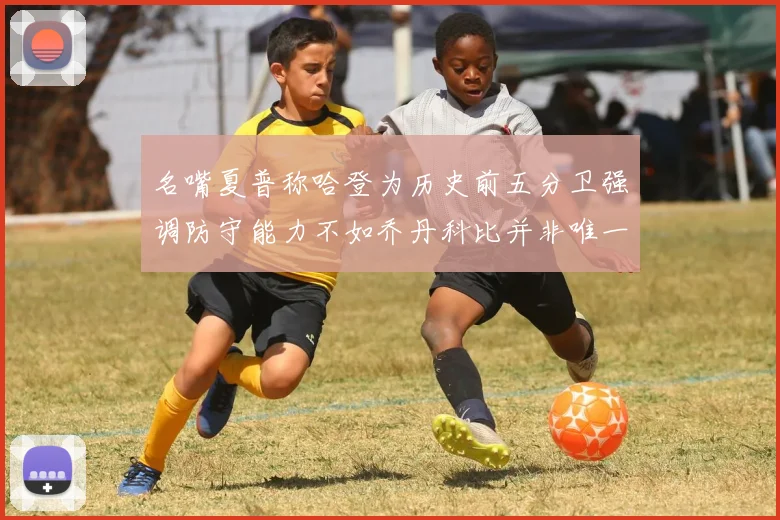 名嘴夏普称哈登为历史前五分卫强调防守能力不如乔丹科比并非唯一标准